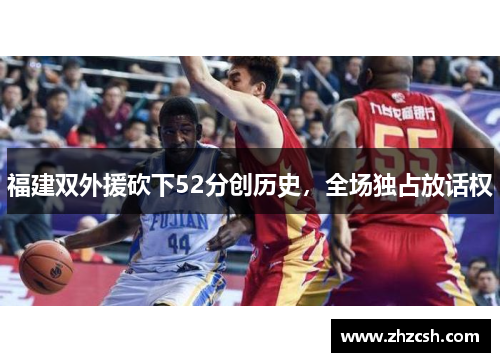 福建双外援砍下52分创历史，全场独占放话权