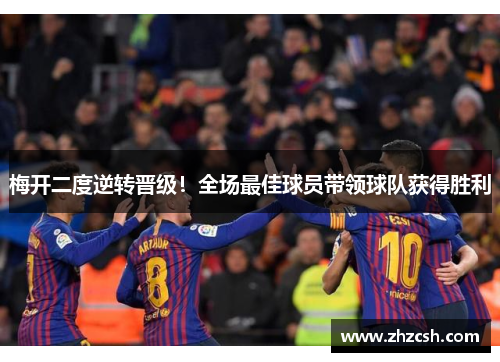 梅开二度逆转晋级！全场最佳球员带领球队获得胜利
